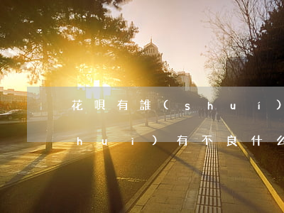 花唄有誰(shuí)逾期嗎(花唄逾期會(huì)有不良什么嗎會(huì)上征信嗎)