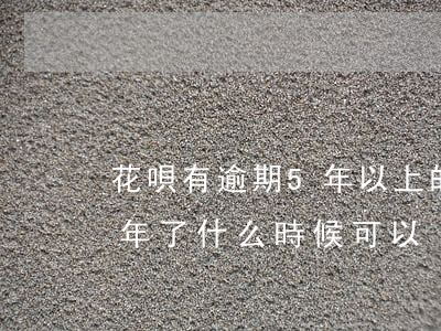 花唄有逾期5年以上的嗎(因為花唄逾期了兩年了什么時候可以)