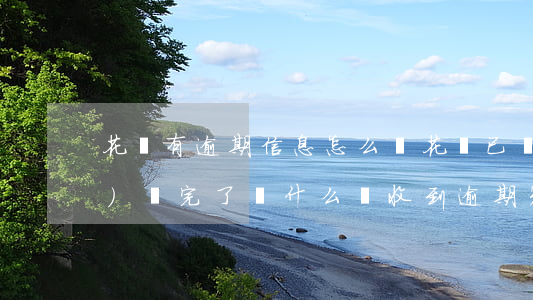 花唄有逾期信息怎么辦(花唄已經(jīng)還完了,為什么會收到逾期短信?)