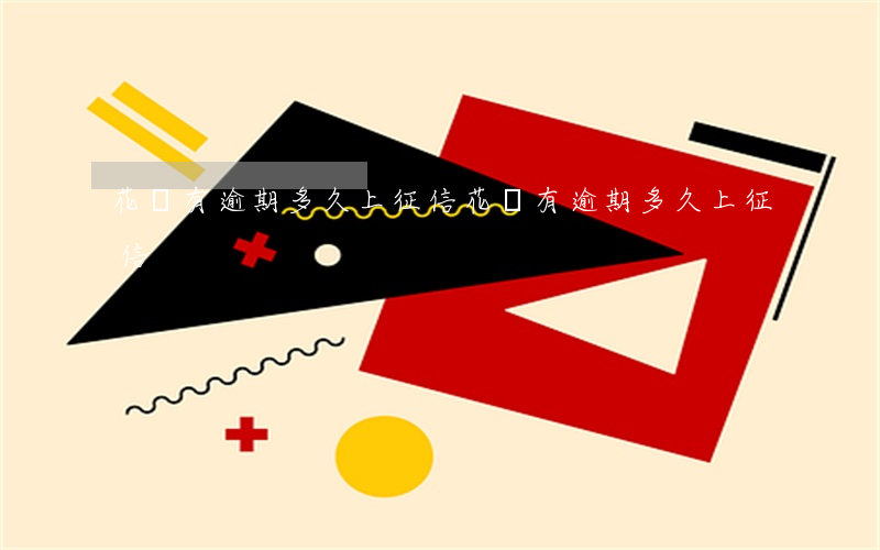 花唄有逾期多久上征信(花唄有逾期多久上征信)
