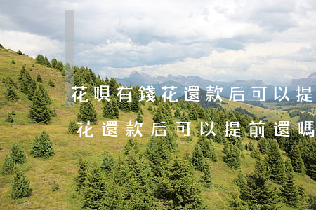花唄有錢花還款后可以提前還嗎-花唄有錢花還款后可以提前還嗎