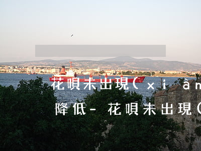 花唄未出現(xiàn)逾期為什么額度會降低-花唄未出現(xiàn)逾期為什么額度會降低呢