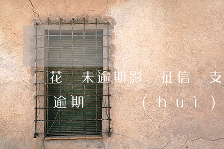 花唄未逾期影響征信嗎(支付寶花唄從來沒有逾期還過會(huì)影響征信嗎)