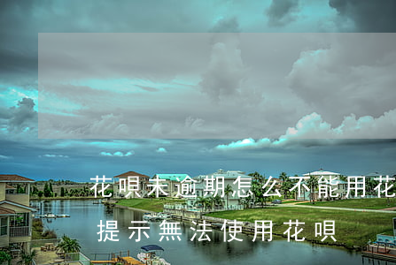 花唄未逾期怎么不能用(花唄從未逾期為什么提示無法使用花唄)