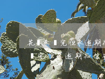 花唄未還完但未逾期征信查的到嗎-花唄未還完但未逾期征信查的到嗎怎么辦