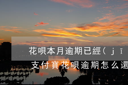 花唄本月逾期已經(jīng)還完了(我的支付寶花唄逾期怎么還)