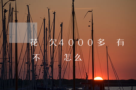花唄欠4000多沒有還(花唄欠了4000不還會怎么樣?)