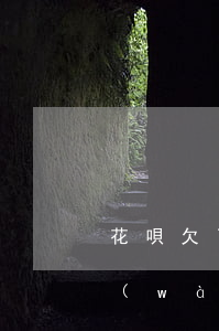 花唄欠了四千多為什么會(huì)還1萬(wàn)多(為什么我的花唄欠三千多 最后要還五千)