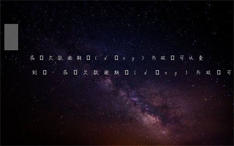 花唄欠款逾期當(dāng)兵政審可以查到嗎-花唄欠款逾期當(dāng)兵政審可以查到嗎知乎