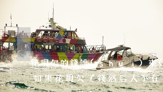 花唄欠的錢誰(shuí)來(lái)還(如果花唄欠了錢然后人不在了還需要還嗎)