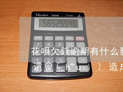 花唄欠錢逾期有什么影響(支付寶花唄逾期不還會(huì)造成什么樣的后果)