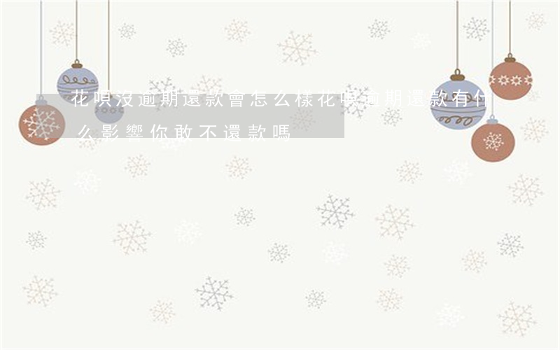 花唄沒逾期還款會怎么樣(花唄逾期還款有什么影響?你敢不還款嗎)