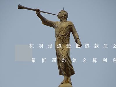 花唄沒還最低還款怎么算利息的-花唄沒還最低還款怎么算利息的呢