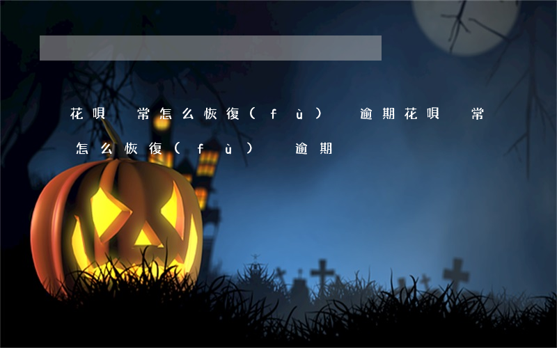 花唄異常怎么恢復(fù)沒逾期(花唄異常怎么恢復(fù)沒逾期)