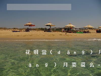 花唄當(dāng)月還款日前消費當(dāng)月要還么-花唄當(dāng)月還款日前消費當(dāng)月要還么