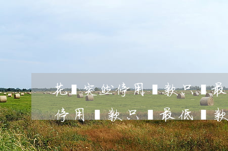 花唄突然停用還款只還最低還款-花唄突然停用還款只還最低還款怎么辦
