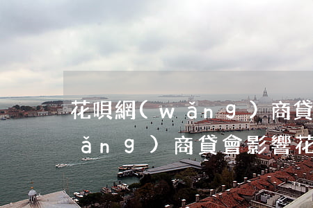 花唄網(wǎng)商貸逾期的后果(網(wǎng)商貸會影響花唄嗎)