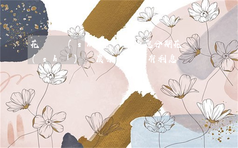花唄臨時(shí)額度免息分期(花唄臨時(shí)額度分期還款有利息嗎)