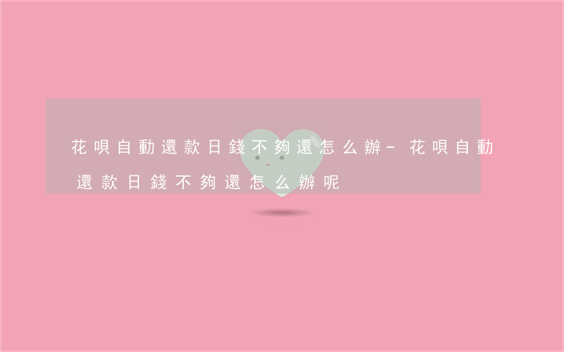 花唄自動還款日錢不夠還怎么辦-花唄自動還款日錢不夠還怎么辦呢