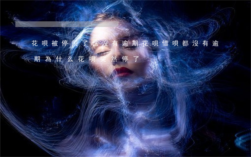 花唄被停用了也沒有逾期(花唄借唄都沒有逾期,為什么花唄突然停了)