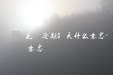 花唄逾期0天什么意思-花唄逾期0天什么意思