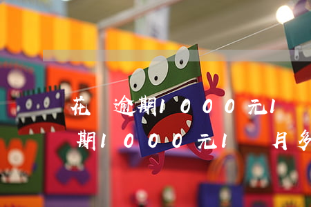 花唄逾期1000元1個月多少錢-花唄逾期1000元1個月多少錢利息
