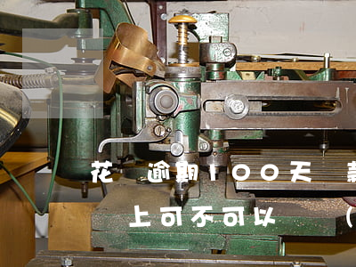 花唄逾期100天還款(花唄逾期100多天還上可不可以繼續(xù)用)