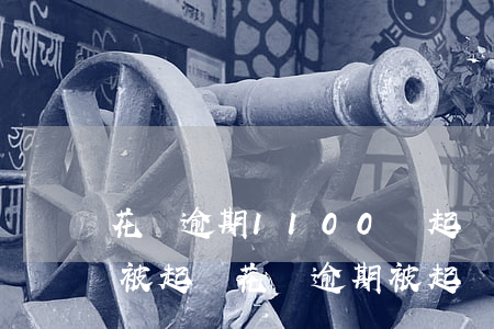 花唄逾期1100會起訴嗎(花唄逾期多少會被起訴?花唄逾期被起訴怎么辦)