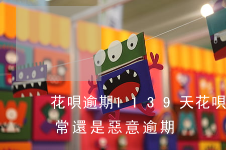 花唄逾期1139天 花唄逾期十多天口算正常還是惡意逾期