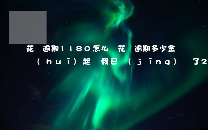 花唄逾期1180怎么辦(花唄逾期多少金額會(huì)起訴,我已經(jīng)還了2000多)