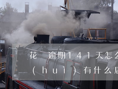 花唄逾期141天怎么辦(花唄逾期12天會(huì)有什么后果?,有獎(jiǎng)問答)
