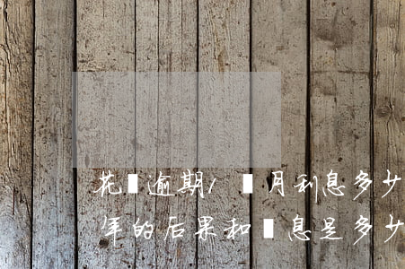 花唄逾期1個月利息多少(花唄1萬逾期快1年的后果和罰息是多少)
