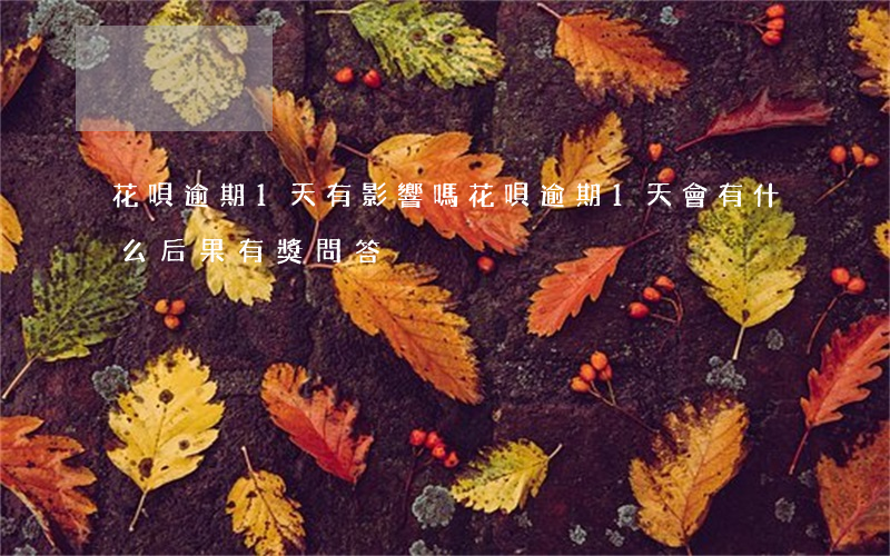 花唄逾期1天有影響嗎(花唄逾期1天會有什么后果?,有獎問答)