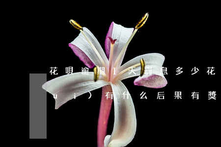 花唄逾期1天罰息多少(花唄逾期1天會(huì)有什么后果?,有獎(jiǎng)問答)