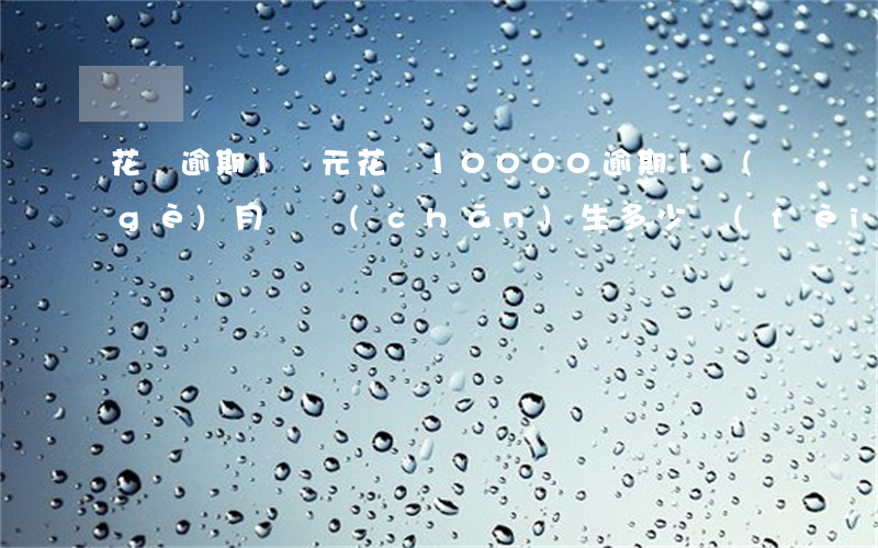 花唄逾期1萬元(花唄10000逾期1個(gè)月會產(chǎn)生多少費(fèi)用)