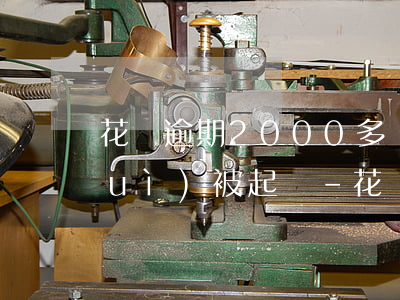 花唄逾期2000多會(huì)不會(huì)被起訴-花唄逾期2000多會(huì)不會(huì)被起訴了