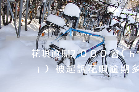 花唄逾期2000會(huì)不會(huì)被起訴 花唄逾期多久會(huì)起訴,我已經(jīng)還了2000多