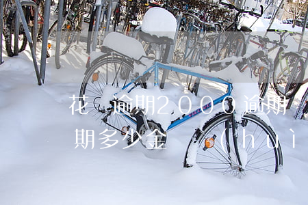 花唄逾期2000逾期費(fèi)(花唄逾期多少金額會(huì)起訴,我已經(jīng)還了2000多)