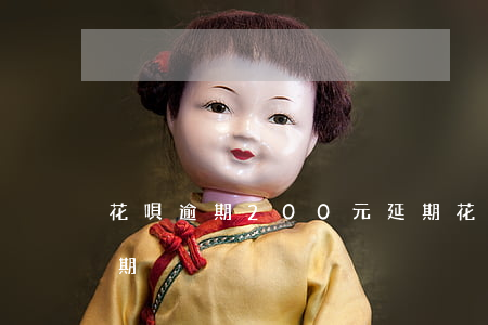 花唄逾期200元延期(花唄逾期200元延期)