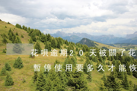 花唄逾期20天被關了 花唄逾期了二十天被暫停使用要多久才能恢復