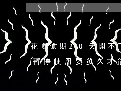花唄逾期20天開不了(花唄逾期20天了被暫停使用要多久才能恢復(fù))