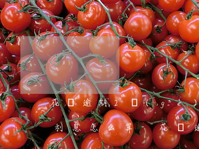 花唄逾期2個(gè)月到3個(gè)月利息怎么算-花唄逾期2個(gè)月到3個(gè)月利息怎么算的