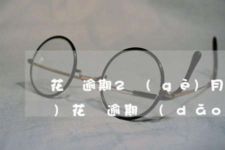 花唄逾期2個(gè)月額度凍結(jié)(花唄逾期導(dǎo)致花唄凍結(jié)了多久能恢復(fù)?)
