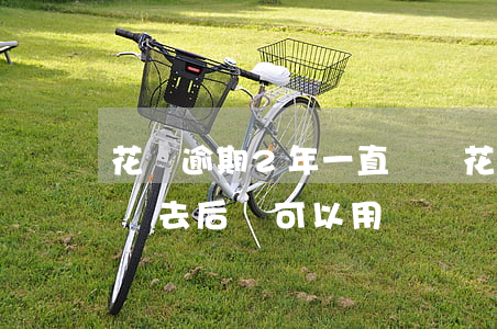 花唄逾期2年一直沒還(花唄逾期兩年了,還款進去后,還可以用嗎)