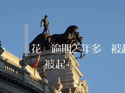 花唄逾期2年多會被起訴嗎（花唄逾期2年多會被起訴嗎）