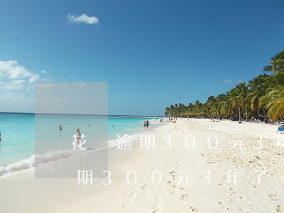 花唄逾期300元3年了會起訴嗎-花唄逾期300元3年了會起訴嗎怎么辦