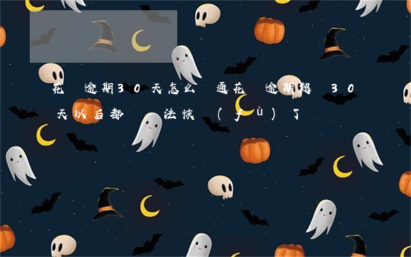 花唄逾期30天怎么開通(花唄逾期超過30天,以后都沒辦法恢復(fù)了嗎)