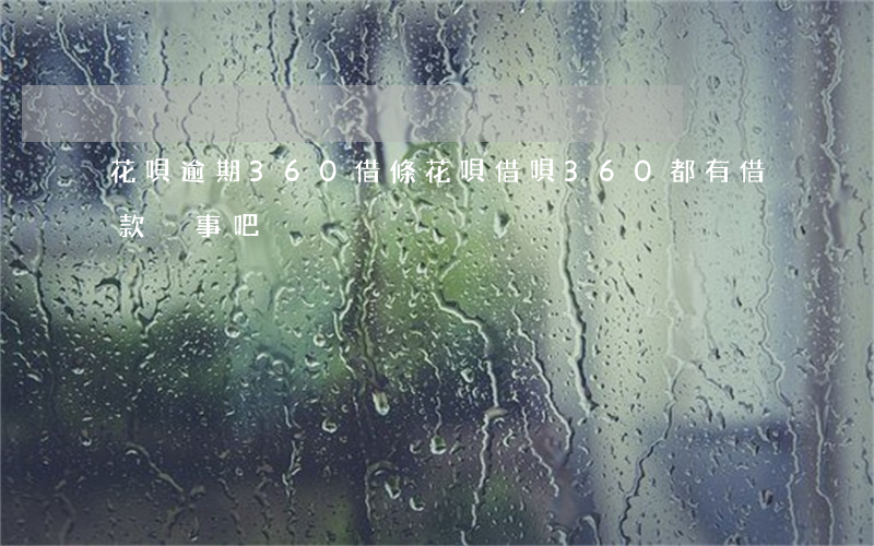 花唄逾期360借條(花唄借唄360都有借款,沒事吧)