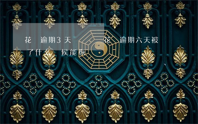 花唄逾期3天會凍結嗎(花唄逾期六天,被凍結了,什么時候能恢復)