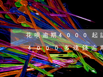 花唄逾期4000起訴法院怎么判(花唄欠了4000多塊錢逾期起訴法院要做多少年的牢)